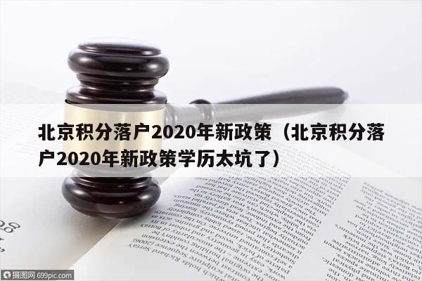 北京积分落户2020年新政策（北京积分落户2020年新政策学历太坑了）