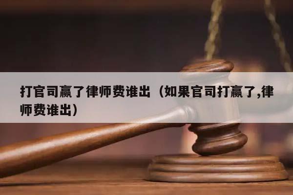 打官司赢了律师费谁出（如果官司打赢了,律师费谁出）