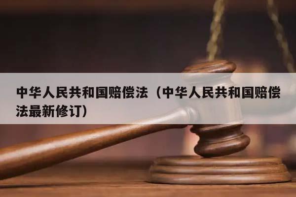 中华人民共和国赔偿法（中华人民共和国赔偿法最新修订）