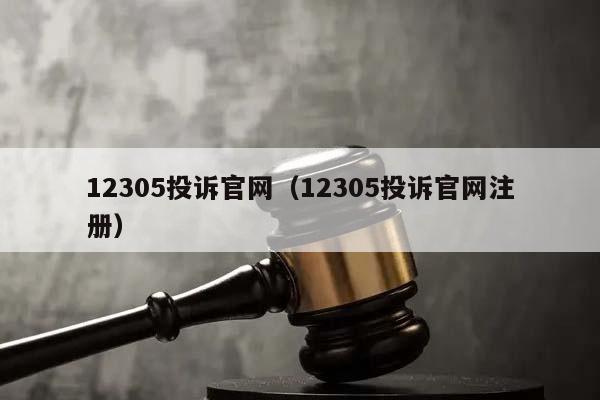 12305投诉官网（12305投诉官网注册）