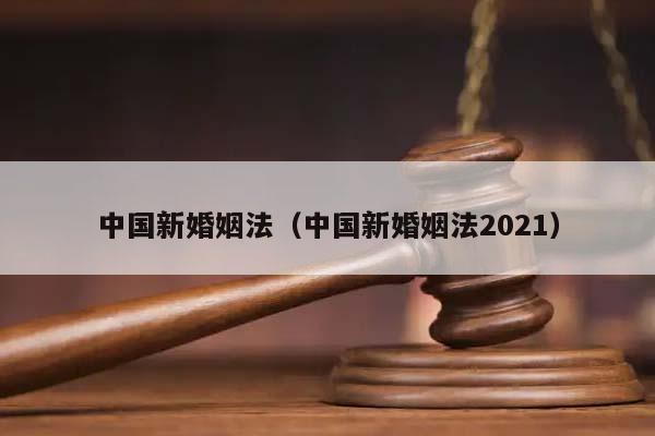 中国新婚姻法（中国新婚姻法2021）