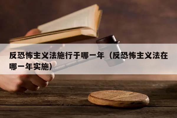 反恐怖主义法施行于哪一年（反恐怖主义法在哪一年实施）