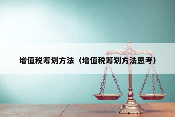 增值税筹划方法（增值税筹划方法思考）