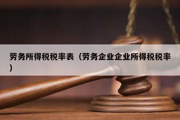 劳务所得税税率表（劳务企业企业所得税税率）