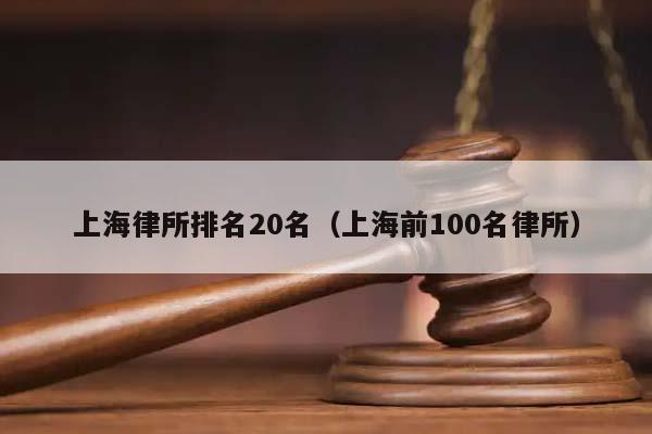 上海律所排名20名（上海前100名律所）