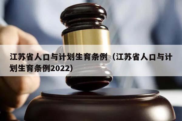 江苏省人口与计划生育条例（江苏省人口与计划生育条例2022）