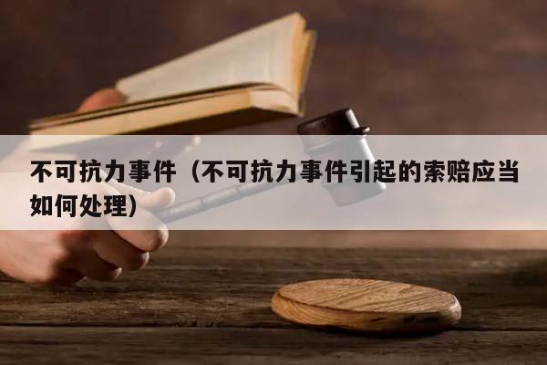 不可抗力事件（不可抗力事件引起的索赔应当如何处理）