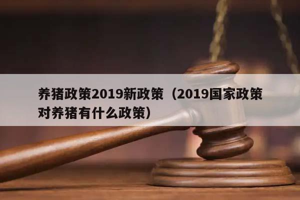 养猪政策2019新政策（2019国家政策对养猪有什么政策）