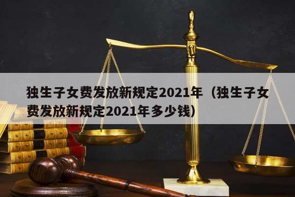 独生子女费发放新规定2021年（独生子女费发放新规定2021年多少钱）