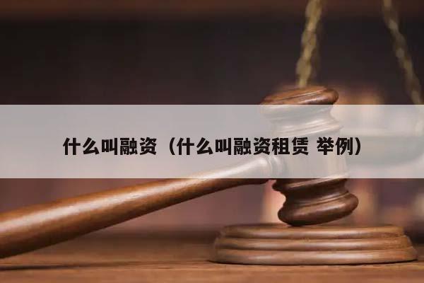 什么叫融资（什么叫融资租赁 举例）