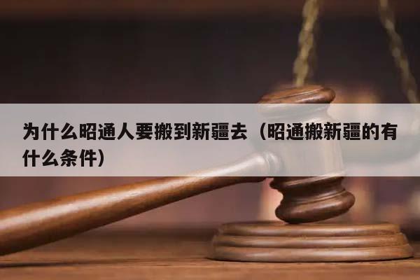 为什么昭通人要搬到新疆去（昭通搬新疆的有什么条件）