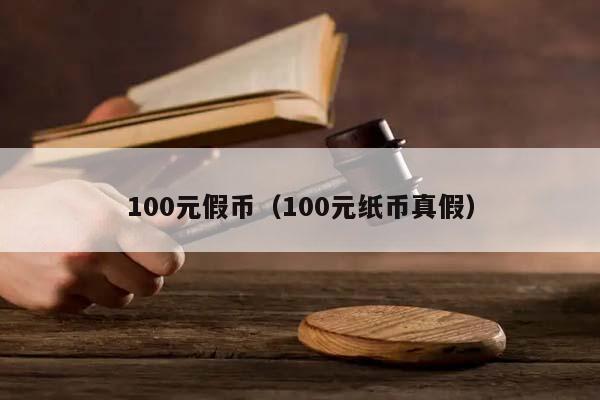 100元假币（100元纸币真假）