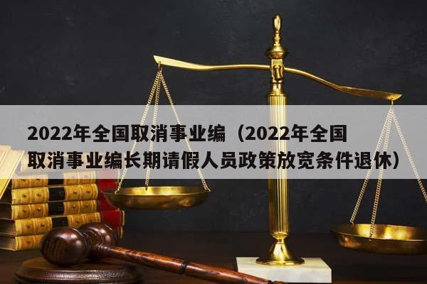 2022年全国取消事业编（2022年全国取消事业编长期请假人员政策放宽条件退休）