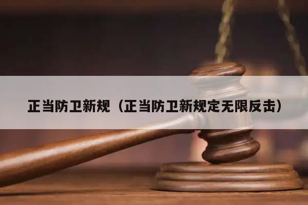 正当防卫新规（正当防卫新规定无限反击）