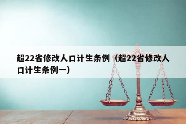 超22省修改人口计生条例（超22省修改人口计生条例一）