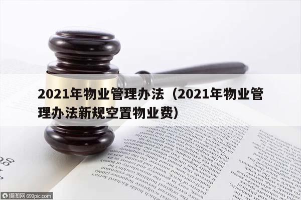 2021年物业管理办法（2021年物业管理办法新规空置物业费）