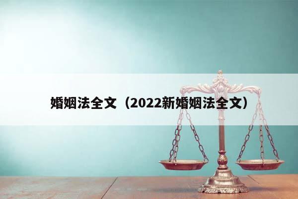 婚姻法全文（2022新婚姻法全文）