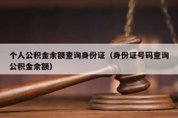 个人公积金余额查询身份证（身份证号码查询公积金余额）