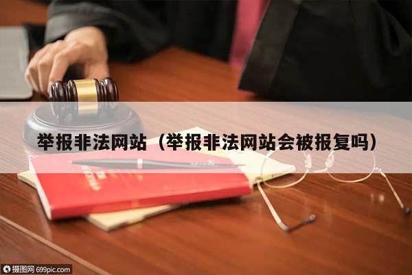 举报非法网站（举报非法网站会被报复吗）