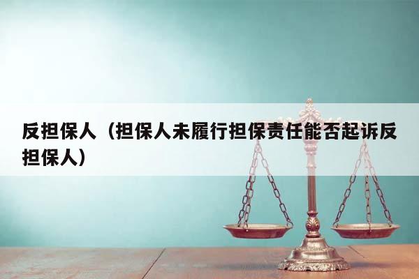 反担保人（担保人未履行担保责任能否起诉反担保人）