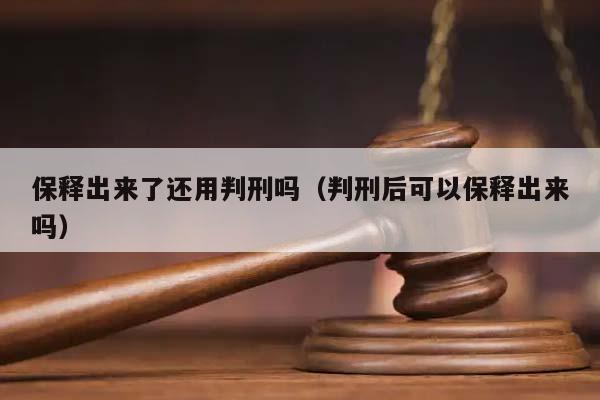 保释出来了还用判刑吗（判刑后可以保释出来吗）