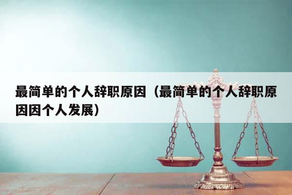 最简单的个人辞职原因（最简单的个人辞职原因因个人发展）