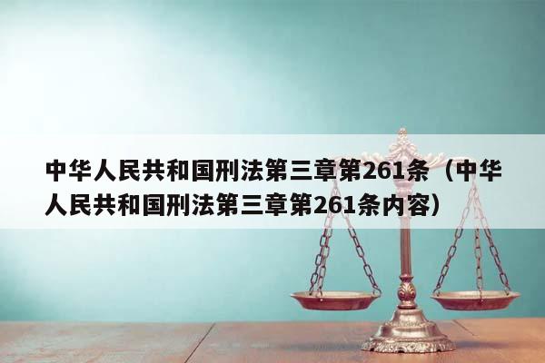 中华人民共和国刑法第三章第261条（中华人民共和国刑法第三章第261条内容）