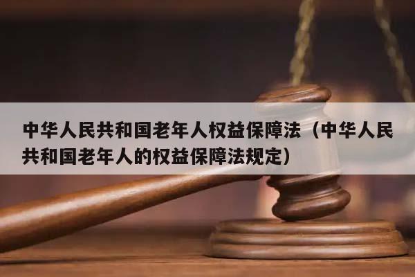 中华人民共和国老年人权益保障法（中华人民共和国老年人的权益保障法规定）