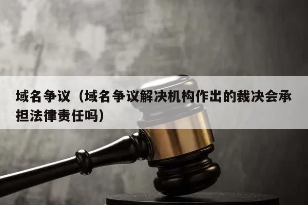 域名争议（域名争议解决机构作出的裁决会承担法律责任吗）