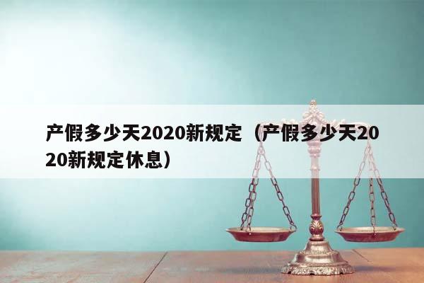 产假多少天2020新规定（产假多少天2020新规定休息）