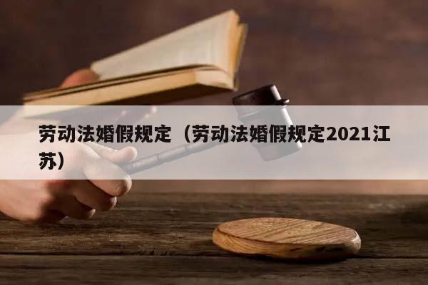 劳动法婚假规定（劳动法婚假规定2021江苏）