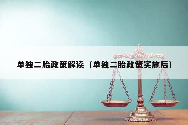 单独二胎政策解读（单独二胎政策实施后）