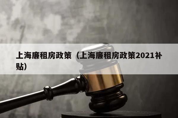 上海廉租房政策（上海廉租房政策2021补贴）