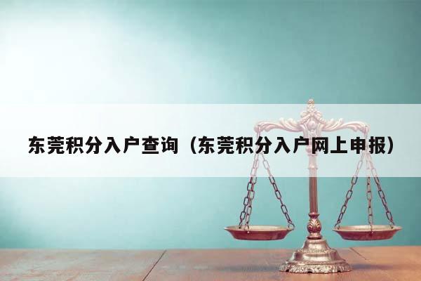 东莞积分入户查询（东莞积分入户网上申报）