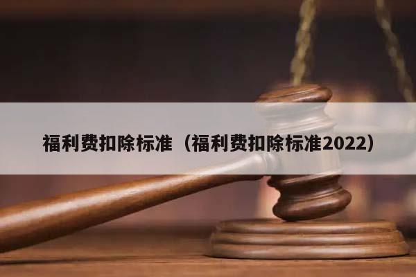 福利费扣除标准（福利费扣除标准2022）