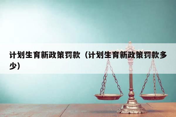 计划生育新政策罚款（计划生育新政策罚款多少）