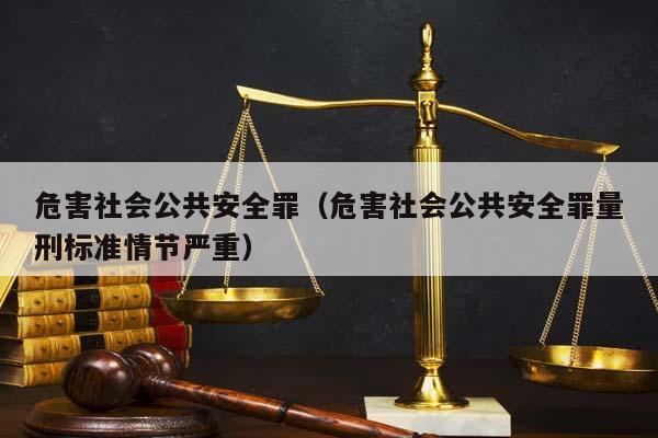 危害社会公共安全罪（危害社会公共安全罪量刑标准情节严重）