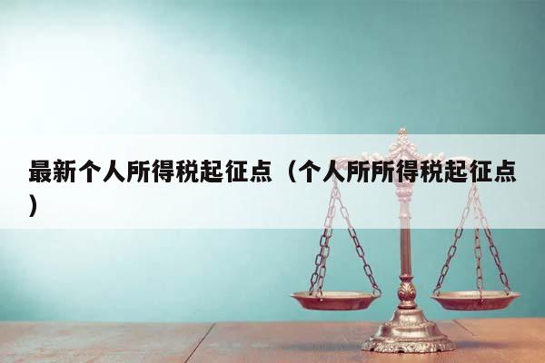 最新个人所得税起征点（个人所所得税起征点）