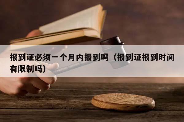 报到证必须一个月内报到吗（报到证报到时间有限制吗）