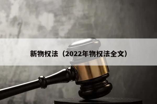 新物权法（2022年物权法全文）