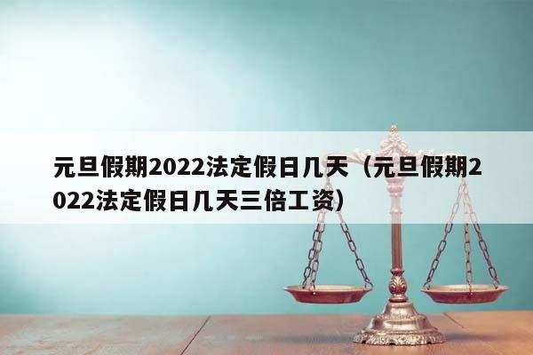 元旦假期2022法定假日几天（元旦假期2022法定假日几天三倍工资）