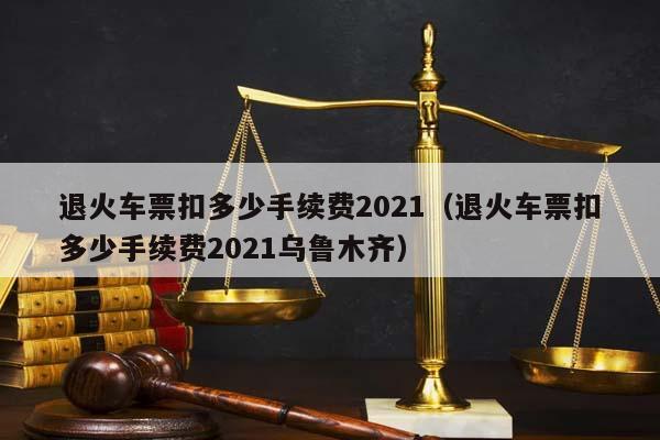 退火车票扣多少手续费2021（退火车票扣多少手续费2021乌鲁木齐）