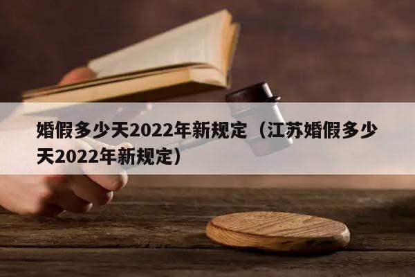 婚假多少天2022年新规定（江苏婚假多少天2022年新规定）