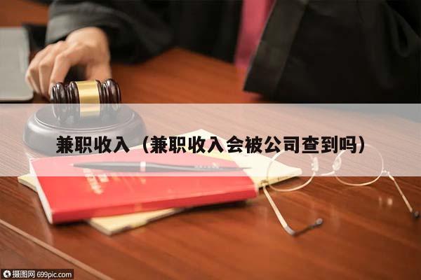 兼职收入（兼职收入会被公司查到吗）