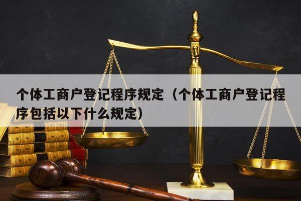个体工商户登记程序规定（个体工商户登记程序包括以下什么规定）