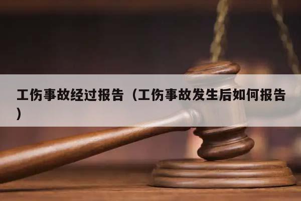 工伤事故经过报告（工伤事故发生后如何报告）