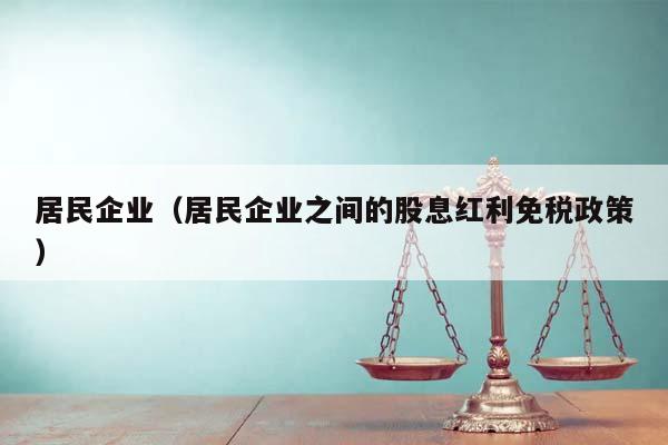 居民企业（居民企业之间的股息红利免税政策）