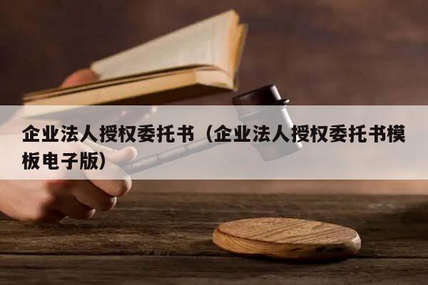 企业法人授权委托书（企业法人授权委托书模板电子版）