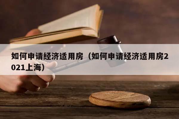 如何申请经济适用房（如何申请经济适用房2021上海）