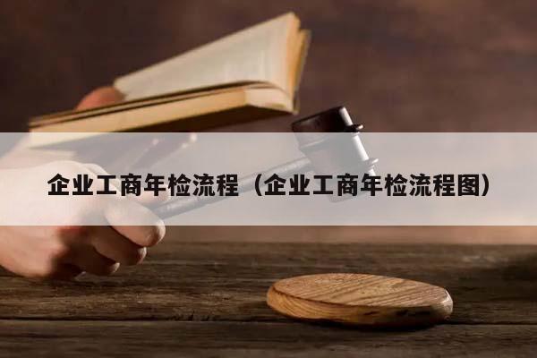 企业工商年检流程（企业工商年检流程图）